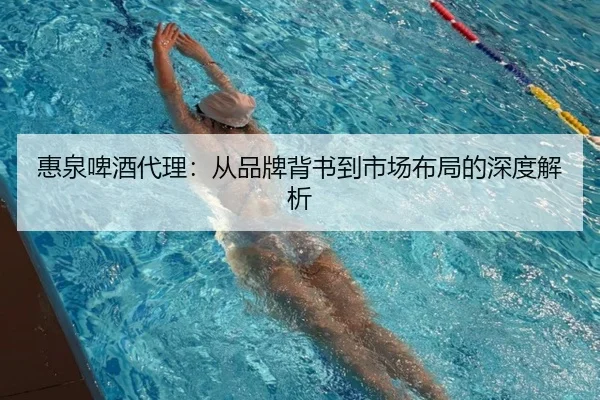 惠泉啤酒代理：从品牌背书到市场布局的深度解析