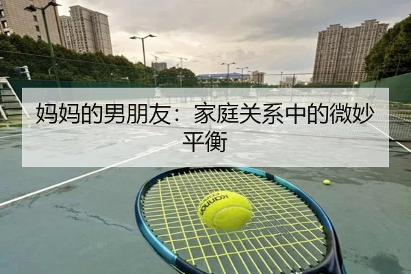 妈妈的男朋友：家庭关系中的微妙平衡