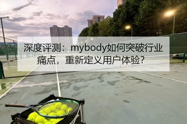 深度评测：mybody如何突破行业痛点，重新定义用户体验？