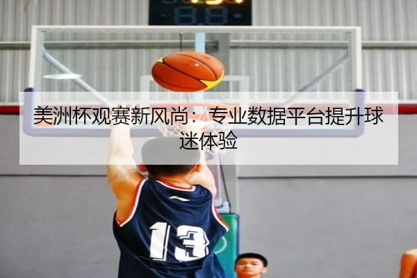 美洲杯观赛新风尚：专业数据平台提升球迷体验