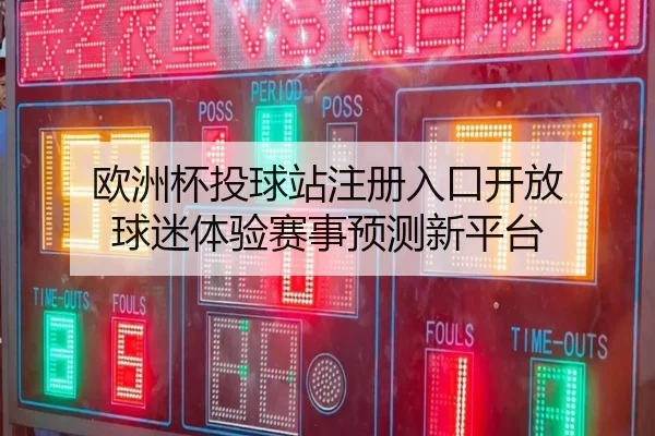 欧洲杯投球站注册入口开放 球迷体验赛事预测新平台